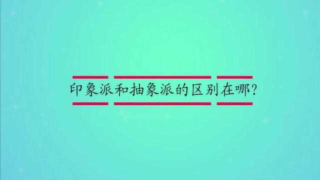 印象派和抽象派的区别在哪?