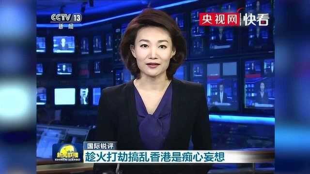 【国际锐评】趁火打劫搞乱香港是痴心妄想