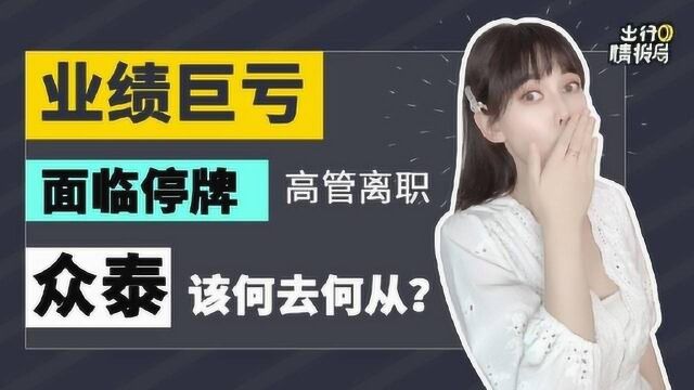 【出行情报局】业绩巨亏、高管离职,众泰将何去何从?