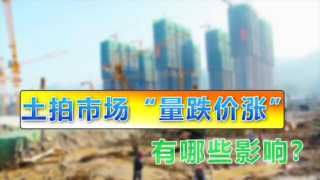 当前环境下,土拍市场呈现“量跌价升”现象,将产生哪些影响?