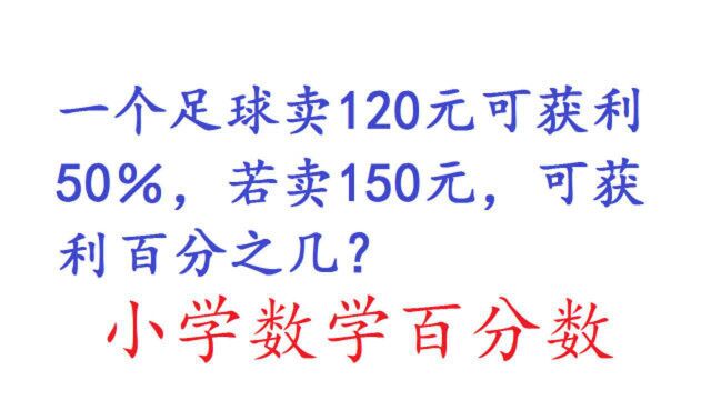 小学数学:一个足球卖120元可获利50%,若卖150元可获利百分之几