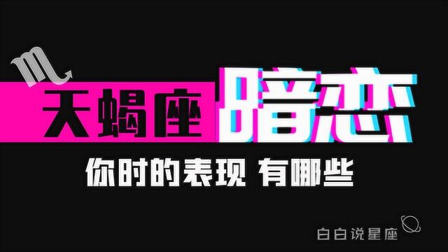 天蝎座暗恋你的表现,就看这三点!天蝎真是老阴阳大师了