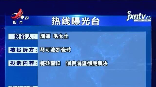 【热线曝光台】鹰潭:“马可波罗”瓷砖显旧 该如何彻底解决?