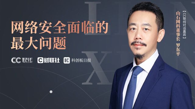 《CC联线》专访山石网科董事长罗东平:网络安全面临的最大问题