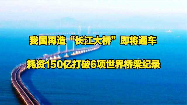 我国再造“长江大桥”即将通车,耗资150亿打破6项世界桥梁纪录