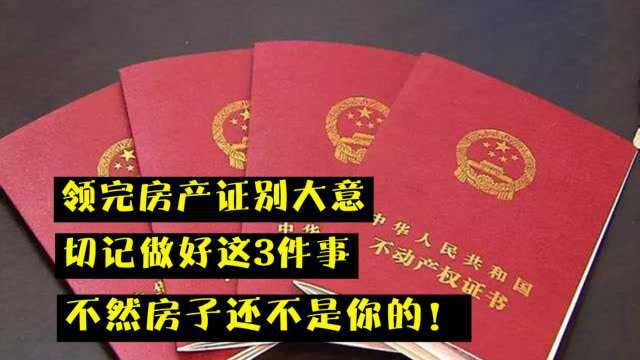 领完房产证别大意,切记做好这3件事,不然房子还不是你的!看看