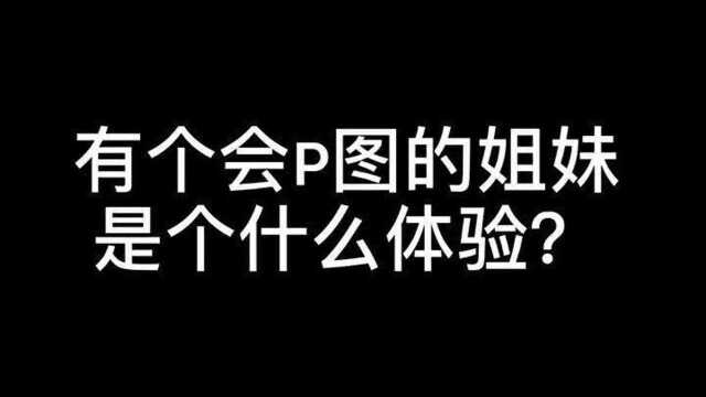 有个会p图的姐妹是什么体验?