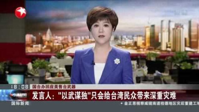 国台办回应美售台武器:发言人——“以武谋独”只会给台湾民众带来深重灾难