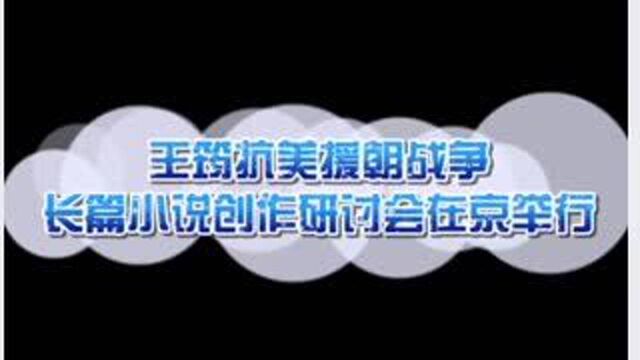 王筠抗美援朝战争长篇小说创作研讨会