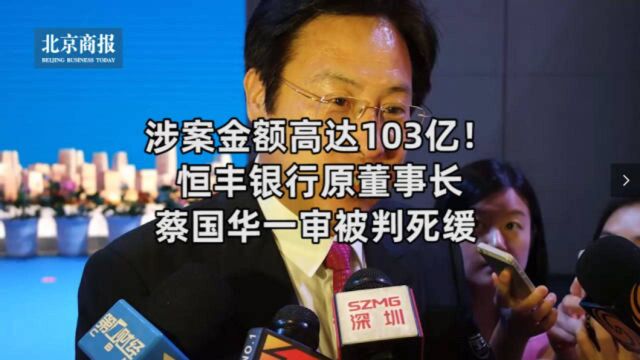 涉案金额高达103亿!恒丰银行原董事长蔡国华一审被判死缓