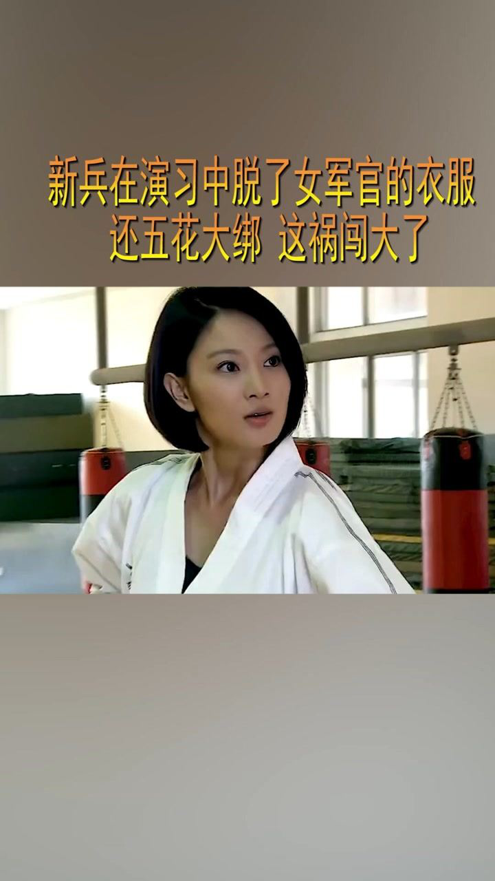 新兵在演习中脱了女军官的衣服 还五花大绑 这祸闯大了@经纪人小微