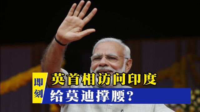 公然给莫迪撑腰!英首相突然公布重磅消息:将访印度对付中国?