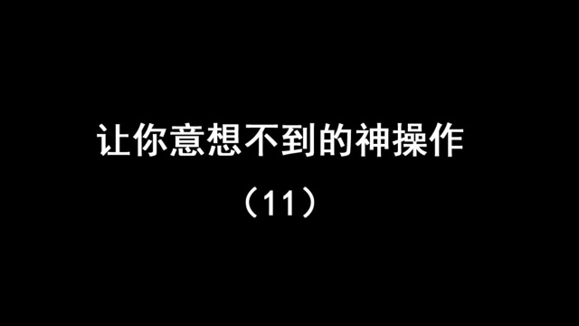 让你意想不到的神操作(11)人才无处不在,搞笑永不止境