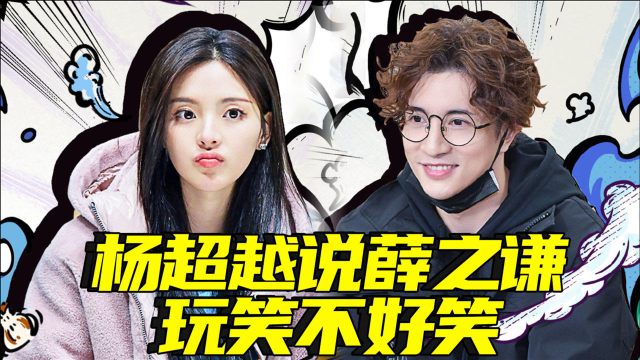 相爱相杀!杨超越说薛之谦玩笑不好笑