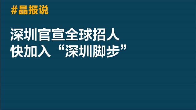 晶报说 | 深圳官宣全球招人,快加入“深圳脚步”