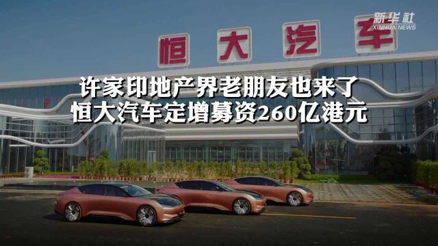 许家印地产界老朋友也来了 恒大汽车定增募资260亿港元