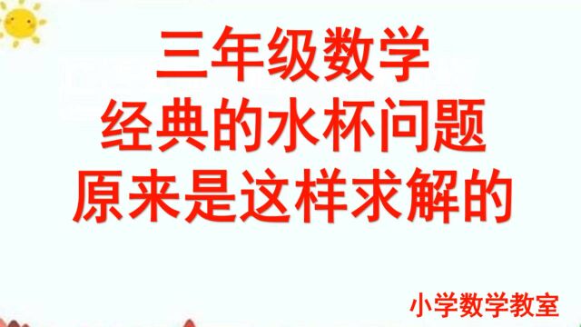 三年级数学,经典的水杯问题,原来是这样求解的