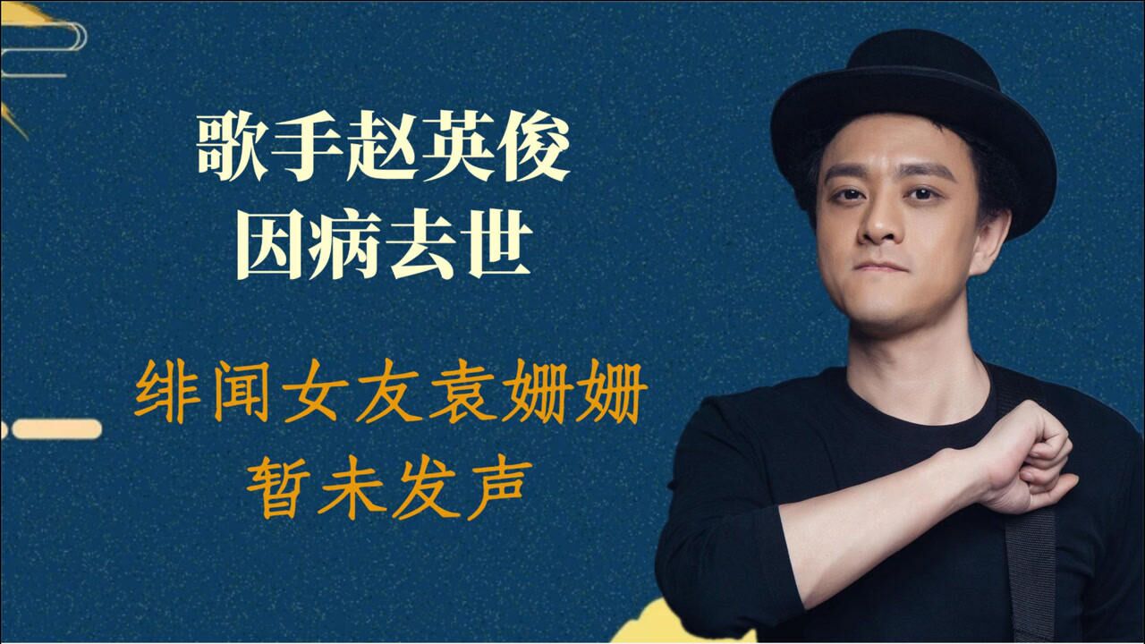音乐鬼才赵英俊因病去世绯闻女友袁姗姗未发声疑似悲痛过度