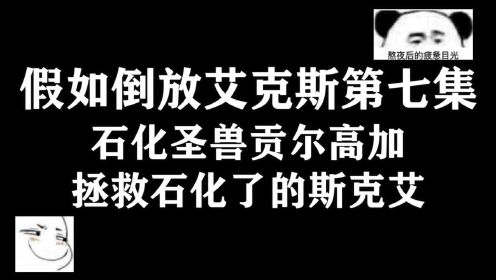 假如倒放艾克斯第七集，石化圣兽贡尔高加拯救石化了的斯克艾