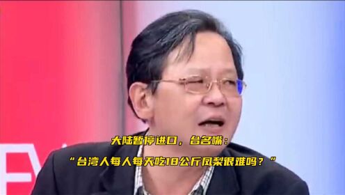 大陆暂停进口，台名嘴：“台湾人每人每天吃18公斤凤梨很难吗？”