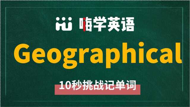 英语单词geographical是什么意思,同根词有吗,同近义词有哪些,相关短语呢,可以怎么使用,你知道吗