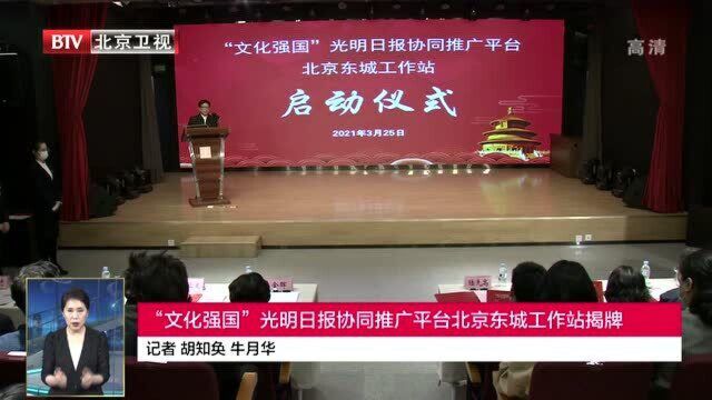 “文化强国”光明日报协同推广平台北京东城工作站揭牌