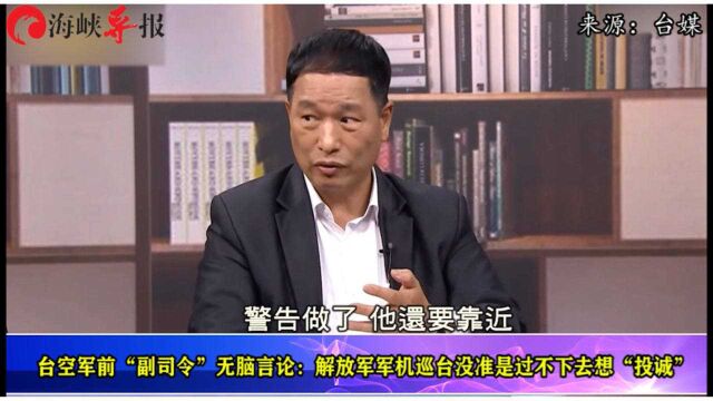 台军“退将”再出奇葩言论:解放军军机常常飞来可能想投诚