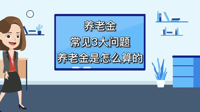 养老金常见3大问题,养老金是怎么计算的?