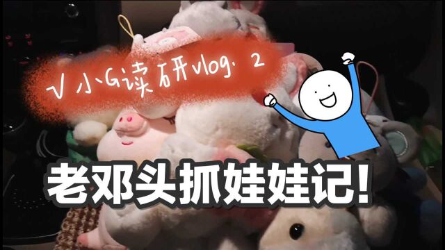 【小G的读研生活vlog.2】——老邓头携小G抓娃娃记