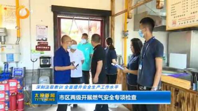 太原:市区两级开展燃气安全专项检查,全面提升安全生产工作水平