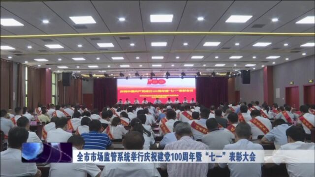 全市市场监管系统举行庆祝建党100周年暨“七一”表彰大会