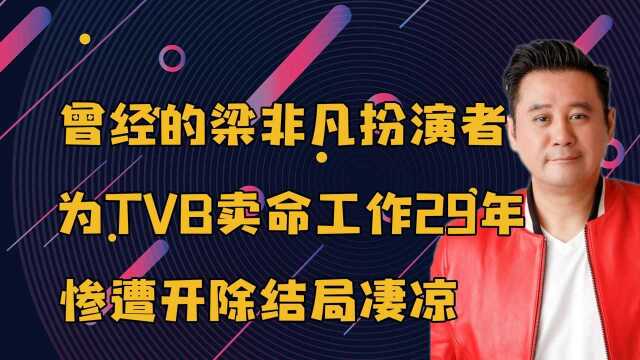 梁非凡为TVB卖命工作,惨遭开除结局凄凉