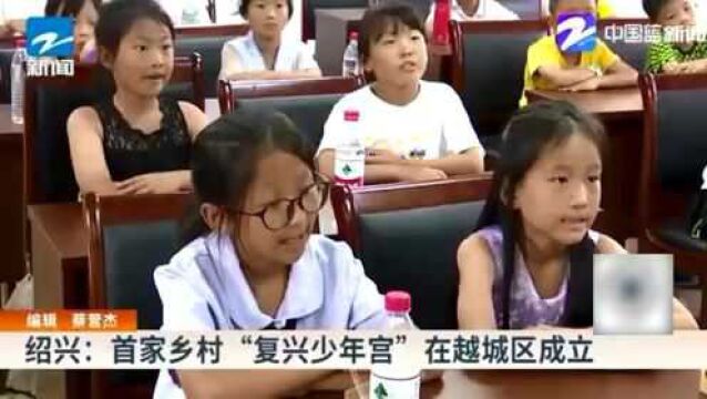 绍兴:首家乡村“复兴少年宫”在越城区成立