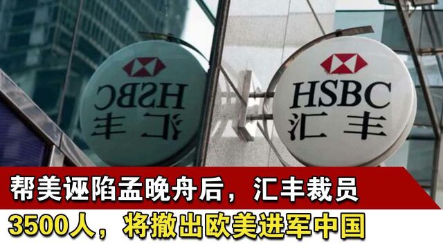 帮美诬陷孟晚舟后,汇丰裁员3500人,将撤出欧美进军中国