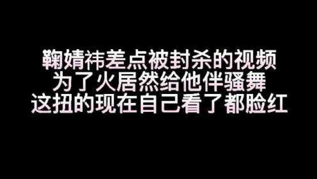 鞠婧祎差点被封杀的视频,为了火居然给他伴骚舞,这扭的现在自己看了都脸红