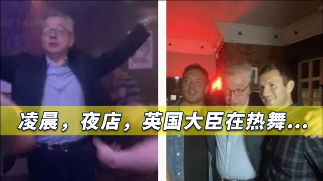 挥舞手臂、摇晃臀部,英国大臣夜店狂欢到凌晨2点,现场视频曝光