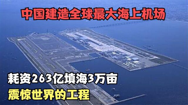 中国建造全球最大海上机场,耗资263亿填海3万亩,震惊世界的工程 纪录片