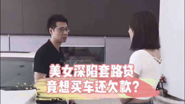 美女深陷套路贷,被逼无奈竟想零首付买车抵欠款?