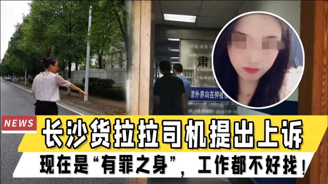 长沙货拉拉司机提出上诉,妻子:他现在是“有罪之身”,工作都不好找!