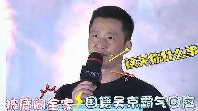 盘点吴京爱国合集,吴京被质问全家国际,布料吴京霸气回应