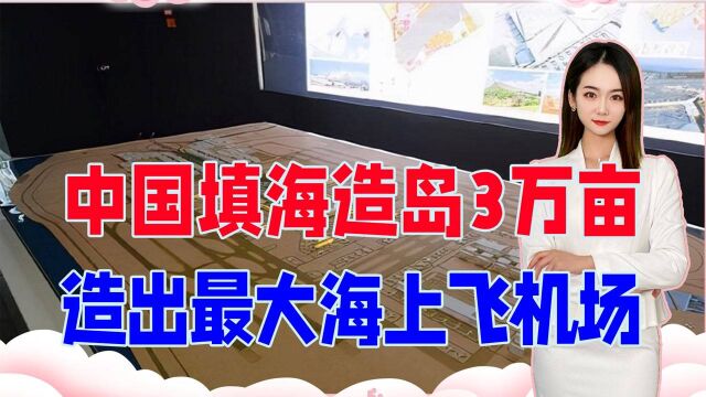 不愧是基建狂魔!中国填海造岛3万亩,造出世界最大海上飞机场