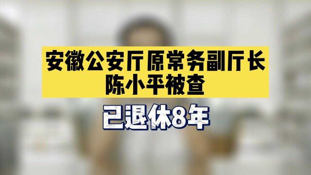 安徽公安厅原常务副厅长陈小平被查,已退休8年