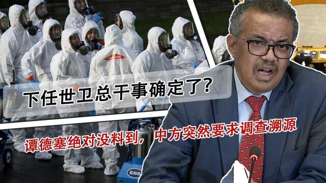 下任世卫总干事确定了?谭德塞绝对没料到,中方突然要求调查溯源