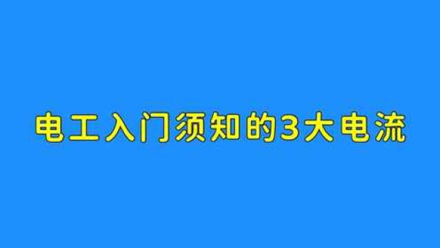 连这3大电流都不知道,都不好意思说自己是电工,赶紧来学习吧