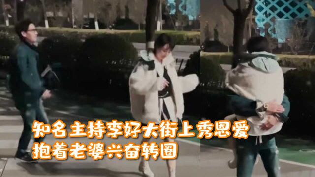 知名主持李好大街上秀恩爱!抱着老婆兴奋转圈,女方穿丝袜秀长腿