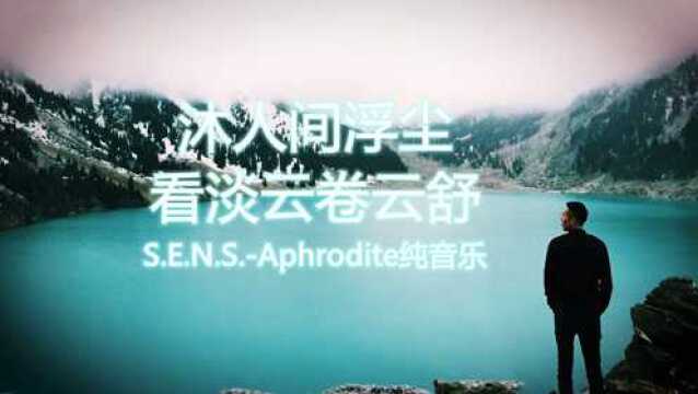 沐人间浮尘,看淡云卷云舒S.E.N.S.Aphrodite 纯音乐欣赏