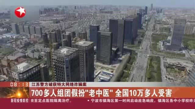 江苏警方破获特大网络诈骗案:700多人组团假扮“老中医” 全国10万多人受害