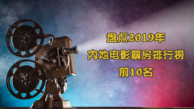 盘点2019年内地电影票房排行榜前10名,你还记得几部?