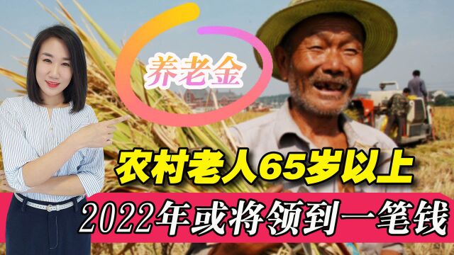 农村65岁以上老人有福了!2022年起或将多领一笔养老金,怎么回事