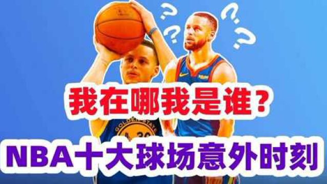 我在哪我是谁?NBA十大球场意外时刻,库里遭到关灯防守东契奇当场撕衣服